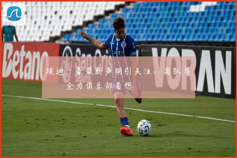 埃迪·豪最新声明引关注,离队与否全为俱乐部着想