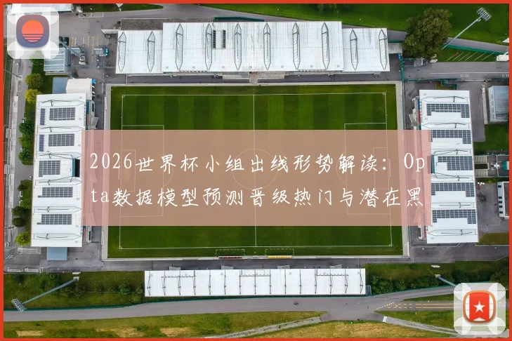 2026世界杯小组出线形势解读：Opta数据模型预测晋级热门与潜在黑马