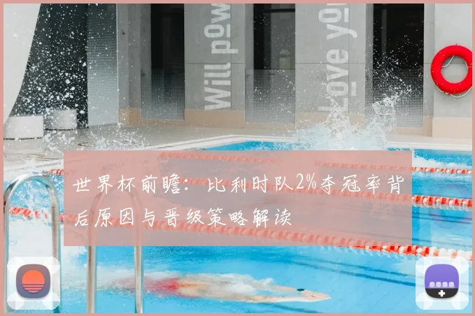 世界杯前瞻：比利时队2%夺冠率背后原因与晋级策略解读