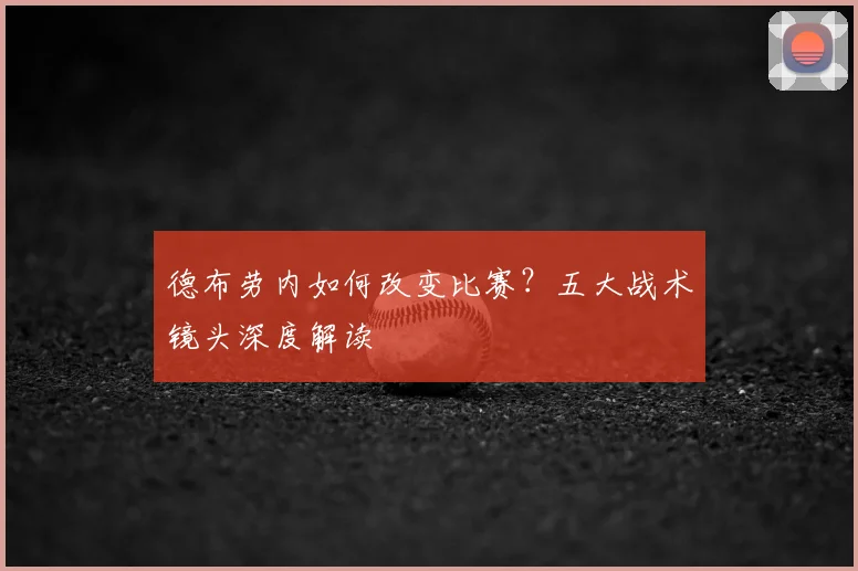 德布劳内如何改变比赛？五大战术镜头深度解读