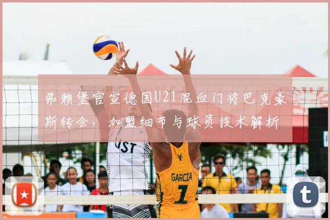 弗赖堡官宣德国U21混血门将巴克豪斯转会，加盟细节与球员技术解析