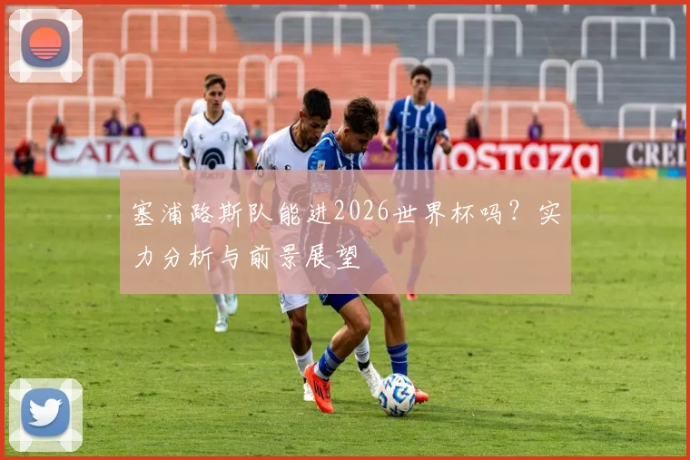 塞浦路斯队能进2026世界杯吗？实力分析与前景展望